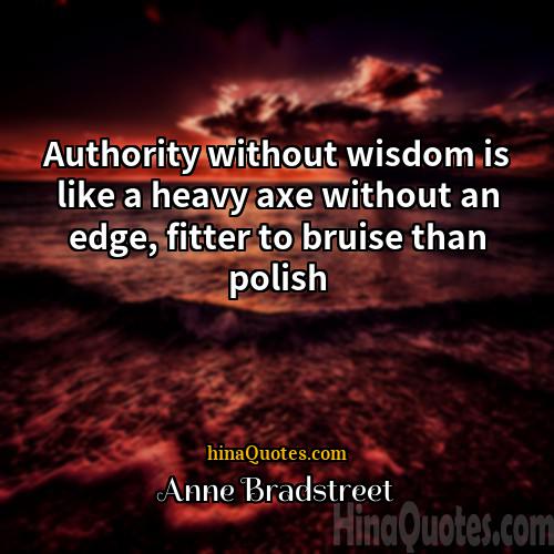 Anne Bradstreet Quotes | Authority without wisdom is like a heavy